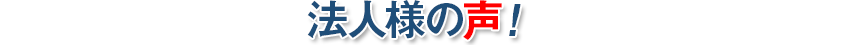 法人様の声!